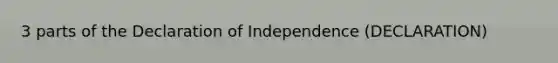 3 parts of the Declaration of Independence (DECLARATION)