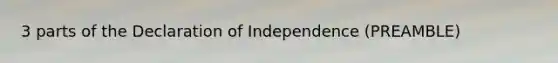 3 parts of the Declaration of Independence (PREAMBLE)