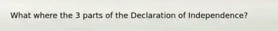 What where the 3 parts of the Declaration of Independence?