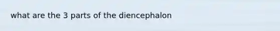 what are the 3 parts of the diencephalon