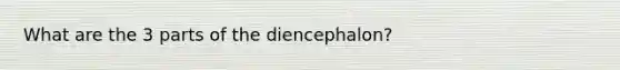 What are the 3 parts of the diencephalon?