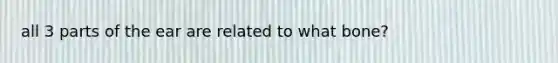 all 3 parts of the ear are related to what bone?