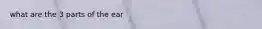 what are the 3 parts of the ear