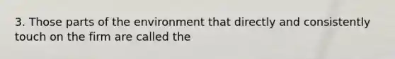 3. Those parts of the environment that directly and consistently touch on the firm are called the