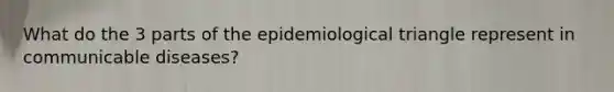 What do the 3 parts of the epidemiological triangle represent in communicable diseases?