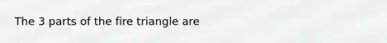 The 3 parts of the fire triangle are