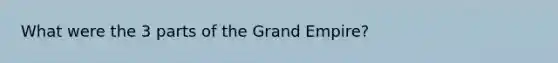 What were the 3 parts of the Grand Empire?