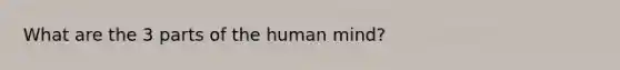 What are the 3 parts of the human mind?