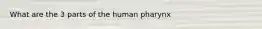 What are the 3 parts of the human pharynx
