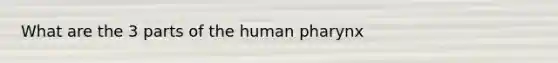 What are the 3 parts of the human pharynx