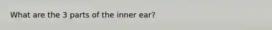 What are the 3 parts of the inner ear?