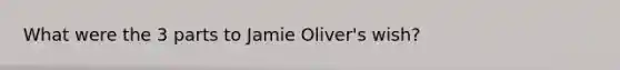 What were the 3 parts to Jamie Oliver's wish?