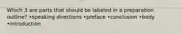 Which 3 are parts that should be labeled in a preparation outline? •speaking directions •preface •conclusion •body •introduction