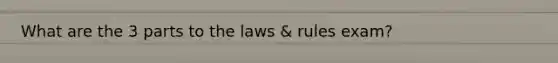 What are the 3 parts to the laws & rules exam?