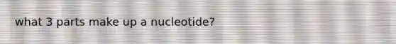 what 3 parts make up a nucleotide?