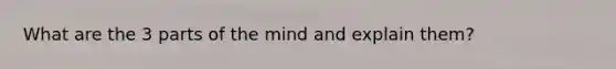 What are the 3 parts of the mind and explain them?