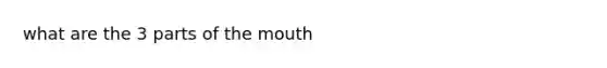 what are the 3 parts of <a href='https://www.questionai.com/knowledge/krBoWYDU6j-the-mouth' class='anchor-knowledge'>the mouth</a>