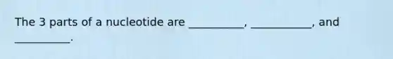 The 3 parts of a nucleotide are __________, ___________, and __________.
