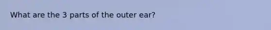 What are the 3 parts of the outer ear?