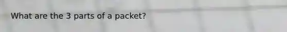 What are the 3 parts of a packet?