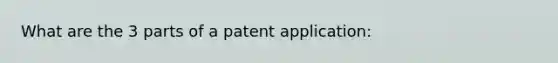 What are the 3 parts of a patent application: