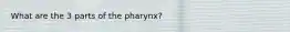 What are the 3 parts of the pharynx?