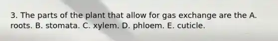 3. The parts of the plant that allow for <a href='https://www.questionai.com/knowledge/kU8LNOksTA-gas-exchange' class='anchor-knowledge'>gas exchange</a> are the A. roots. B. stomata. C. xylem. D. phloem. E. cuticle.