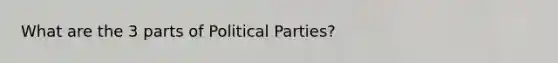 What are the 3 parts of Political Parties?