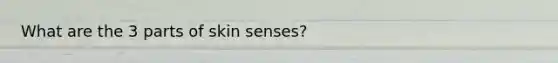 What are the 3 parts of skin senses?