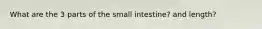 What are the 3 parts of the small intestine? and length?