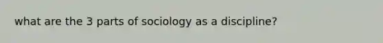 what are the 3 parts of sociology as a discipline?