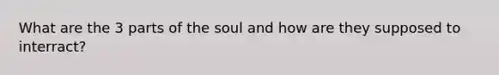 What are the 3 parts of the soul and how are they supposed to interract?