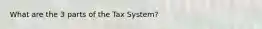 What are the 3 parts of the Tax System?