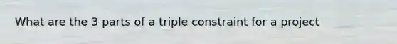 What are the 3 parts of a triple constraint for a project