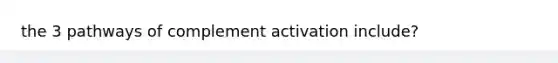 the 3 pathways of complement activation include?