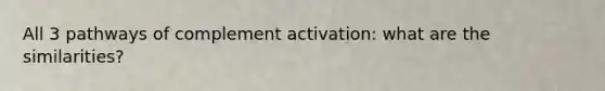 All 3 pathways of complement activation: what are the similarities?