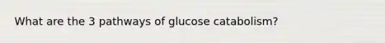 What are the 3 pathways of glucose catabolism?