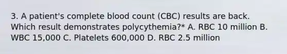 3. A patient's complete blood count (CBC) results are back. Which result demonstrates polycythemia?* A. RBC 10 million B. WBC 15,000 C. Platelets 600,000 D. RBC 2.5 million