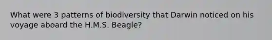 What were 3 patterns of biodiversity that Darwin noticed on his voyage aboard the H.M.S. Beagle?