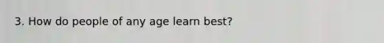 3. How do people of any age learn best?