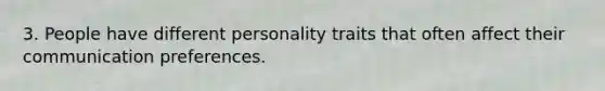 3. People have different personality traits that often affect their communication preferences.