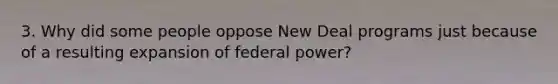 3. Why did some people oppose New Deal programs just because of a resulting expansion of federal power?