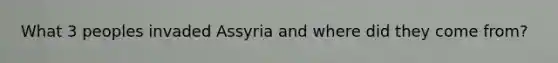 What 3 peoples invaded Assyria and where did they come from?