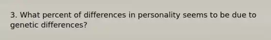 3. What percent of differences in personality seems to be due to genetic differences?