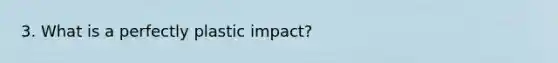 3. What is a perfectly plastic impact?