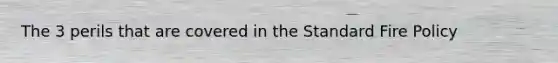 The 3 perils that are covered in the Standard Fire Policy