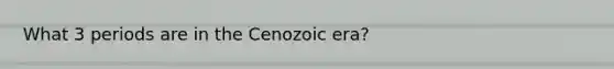 What 3 periods are in the Cenozoic era?