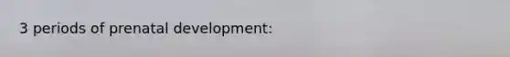 3 periods of prenatal development: