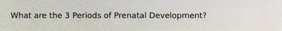 What are the 3 Periods of Prenatal Development?