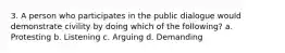 3. A person who participates in the public dialogue would demonstrate civility by doing which of the following? a. Protesting b. Listening c. Arguing d. Demanding
